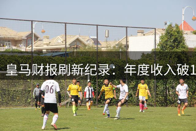 皇马财报刷新纪录：年度收入破12亿欧元 商业赞助创新高